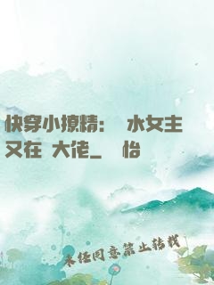 快穿小撩精：禍水女主又在裝大佬