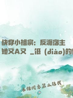 快穿小祖宗：反派宿主她又A又颯