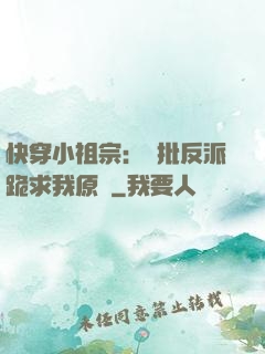 快穿小祖宗：瘋批反派跪求我原諒