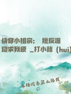 快穿小祖宗：瘋批反派跪求我原諒