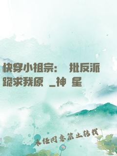 快穿小祖宗：瘋批反派跪求我原諒