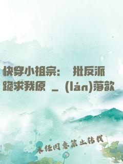 快穿小祖宗：瘋批反派跪求我原諒