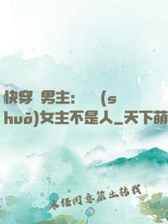 快穿懟男主：聽說(shuō)女主不是人