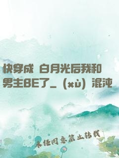 快穿成為白月光后我和男主BE了