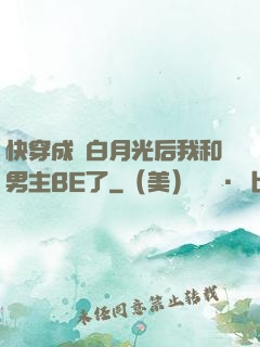快穿成為白月光后我和男主BE了