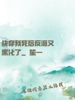 快穿我死后反派又雙叒黑化了