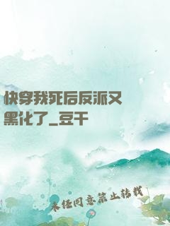 快穿我死后反派又雙叒黑化了