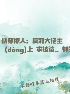 快穿撩人：反派大佬主動(dòng)上門求被渣