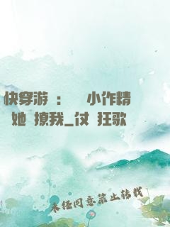 快穿游戲：滿級小作精強她強撩我