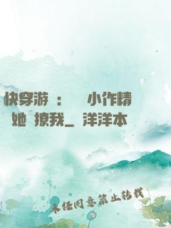 快穿游戲：滿級小作精強她強撩我