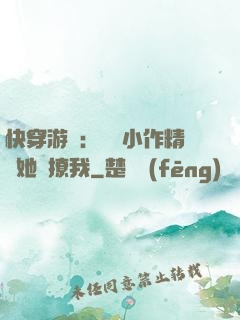 快穿游戲：滿級小作精強她強撩我