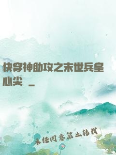 快穿神助攻之末世兵皇心尖寵