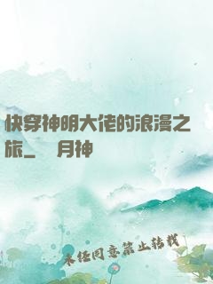 快穿神明大佬的浪漫之旅