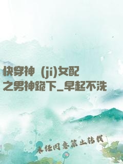 快穿神級(jí)女配之男神跪下