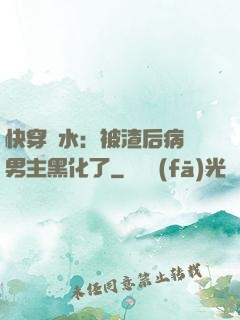 快穿禍水：被渣后病嬌男主黑化了