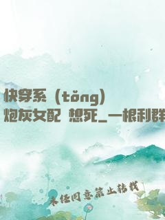 快穿系統(tǒng)炮灰女配總想死
