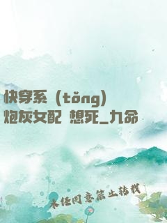 快穿系統(tǒng)炮灰女配總想死