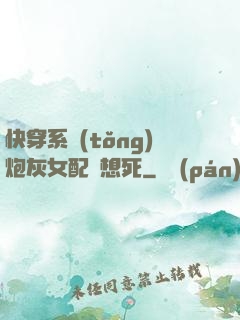 快穿系統(tǒng)炮灰女配總想死