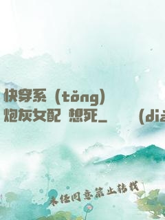 快穿系統(tǒng)炮灰女配總想死