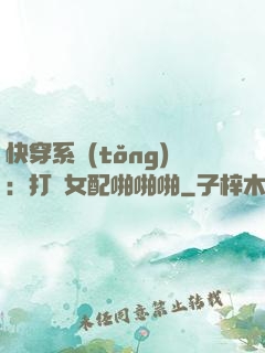 快穿系統(tǒng)：打臉女配啪啪啪