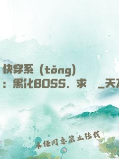 快穿系統(tǒng)：黑化BOSS，求輕寵