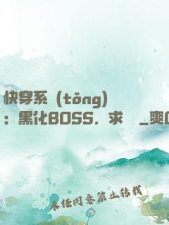 快穿系統(tǒng)：黑化BOSS，求輕寵