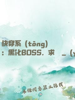 快穿系統(tǒng)：黑化BOSS，求輕寵