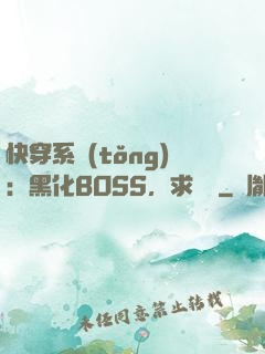 快穿系統(tǒng)：黑化BOSS，求輕寵