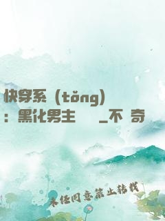 快穿系統(tǒng)：黑化男主壞壞壞
