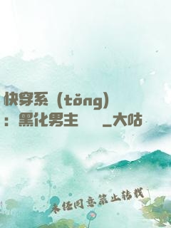 快穿系統(tǒng)：黑化男主壞壞壞