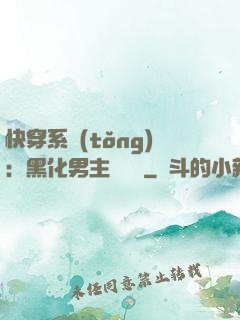 快穿系統(tǒng)：黑化男主壞壞壞