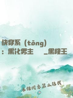 快穿系統(tǒng)：黑化男主壞壞壞