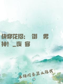 快穿花招：撲倒專屬男神！