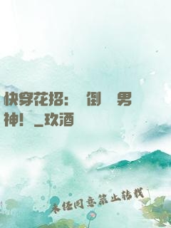 快穿花招：撲倒專屬男神！