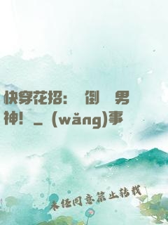 快穿花招：撲倒專屬男神！