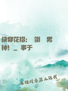 快穿花招：撲倒專屬男神！