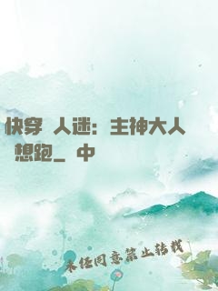 快穿萬人迷：主神大人別想跑