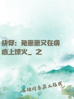 快穿：兔崽崽又在病嬌心上燎火