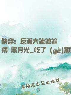 快穿：反派大佬他偏寵病嬌黑月光