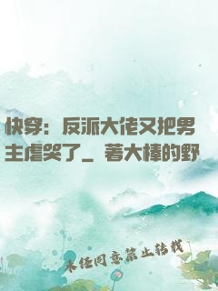 快穿：反派大佬又把男主虐哭了