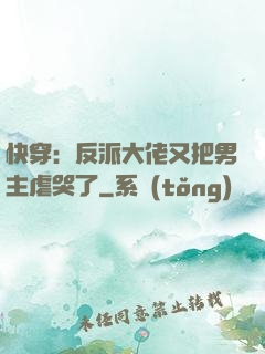 快穿：反派大佬又把男主虐哭了