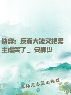 快穿：反派大佬又把男主虐哭了