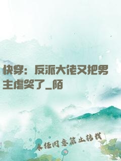 快穿：反派大佬又把男主虐哭了