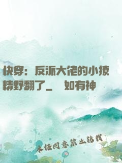 快穿：反派大佬的小撩精野翻了