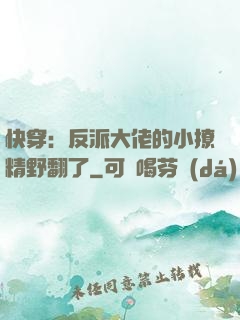 快穿：反派大佬的小撩精野翻了
