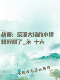 快穿：反派大佬的小撩精野翻了
