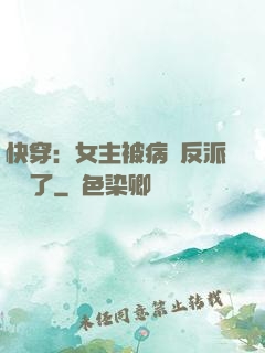 快穿：女主被病嬌反派給搶了