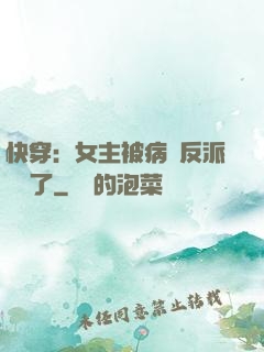 快穿：女主被病嬌反派給搶了