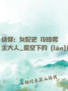 快穿：女配逆襲攻略男主大人
