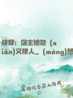 快穿：宿主她危險(xiǎn)又撩人